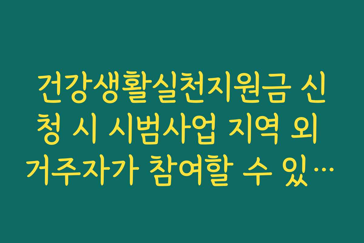 건강생활실천지원금 신청 시 시범사업 지역 외 거주자가 참여할 수 있는 방법