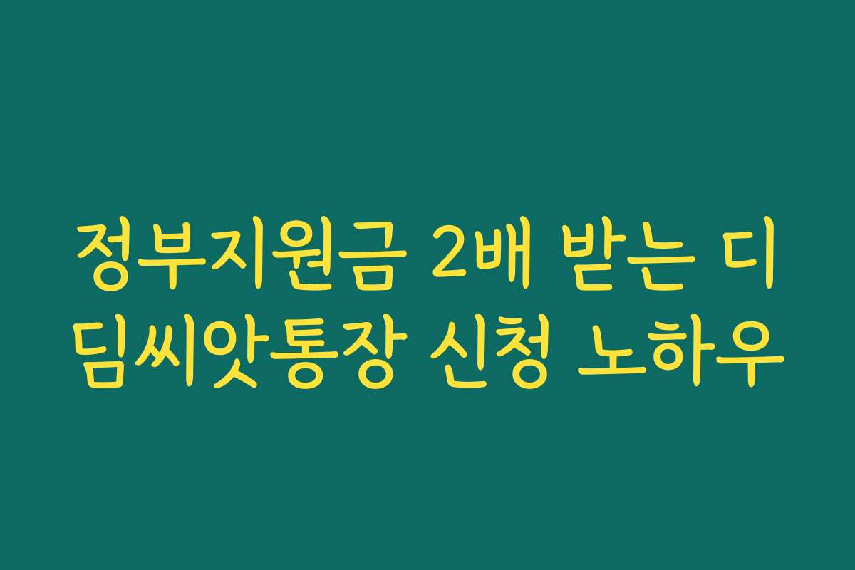 정부지원금 2배 받는 디딤씨앗통장 신청 노하우