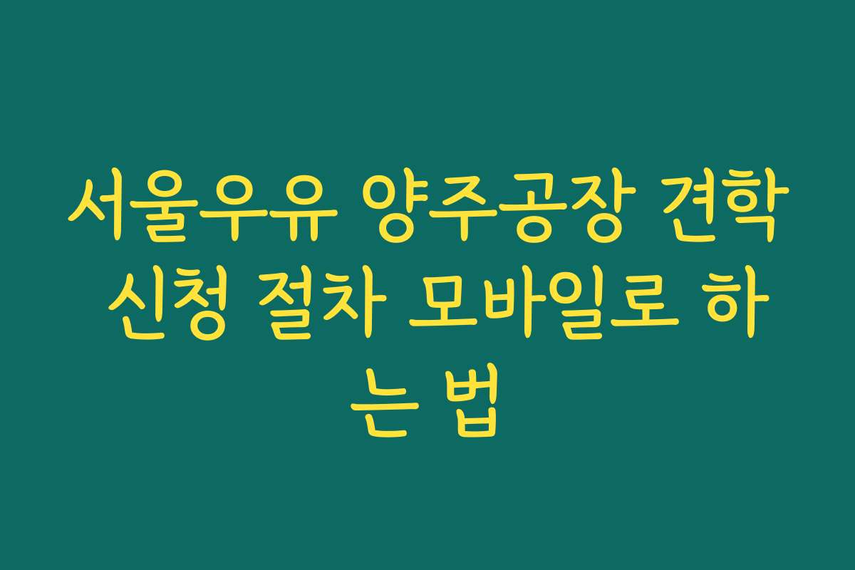 서울우유 양주공장 견학 신청 절차 모바일로 하는 법