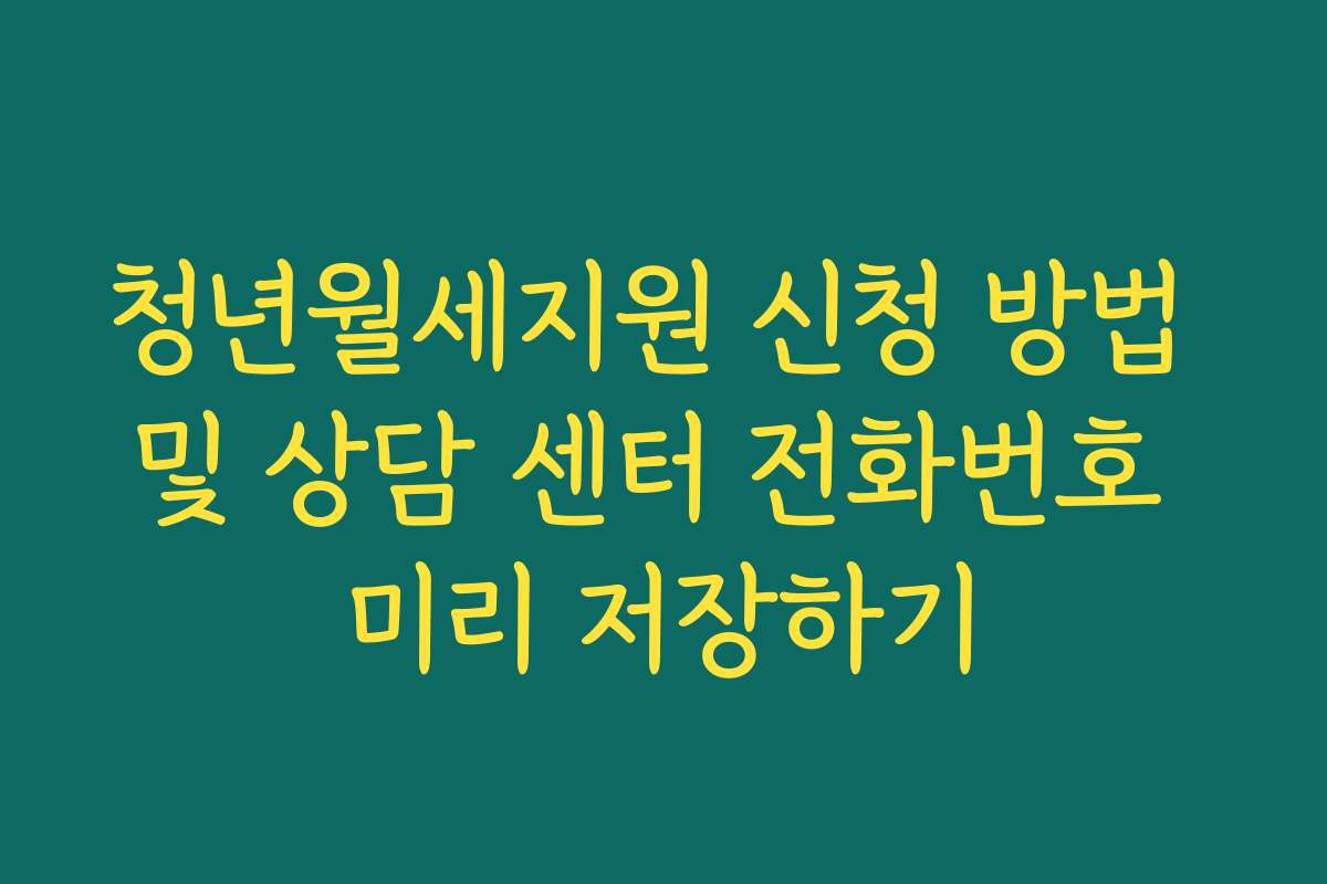청년월세지원 신청 방법 및 상담 센터 전화번호 미리 저장하기