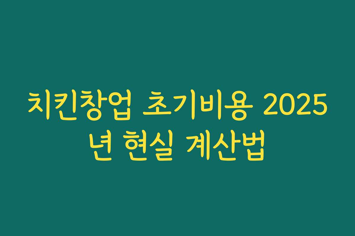 치킨창업 초기비용 2025년 현실 계산법