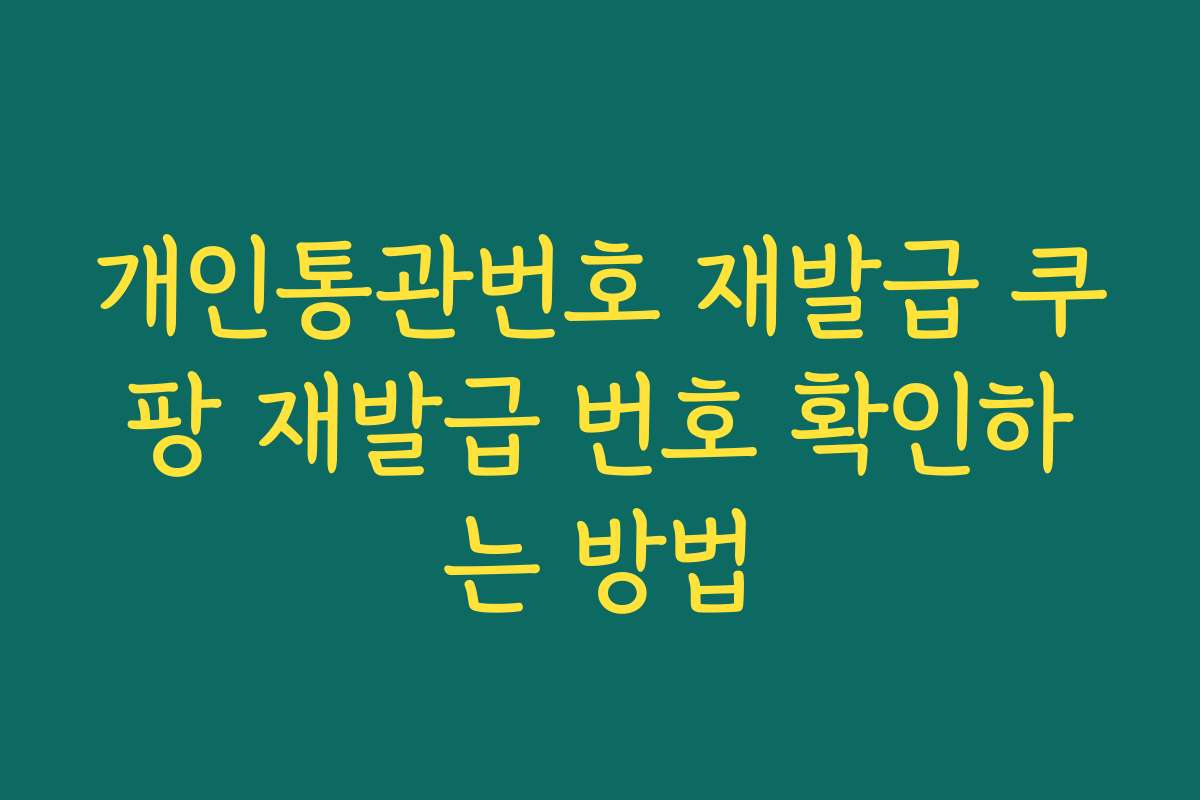 개인통관번호 재발급 쿠팡 재발급 번호 확인하는 방법