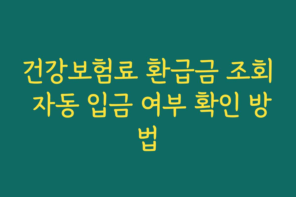 건강보험료 환급금 조회 자동 입금 여부 확인 방법