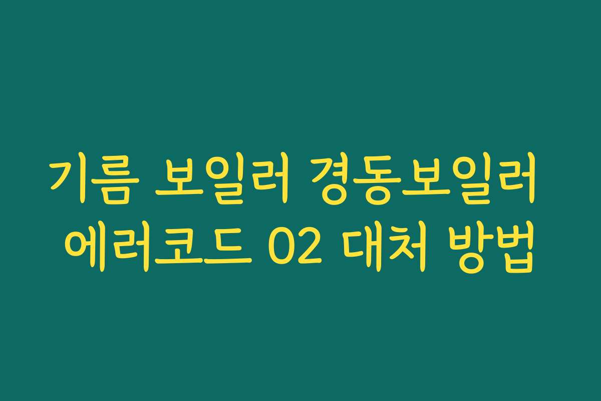 기름 보일러 경동보일러 에러코드 02 대처 방법
