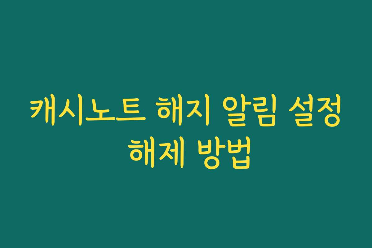 캐시노트 해지 알림 설정 해제 방법
