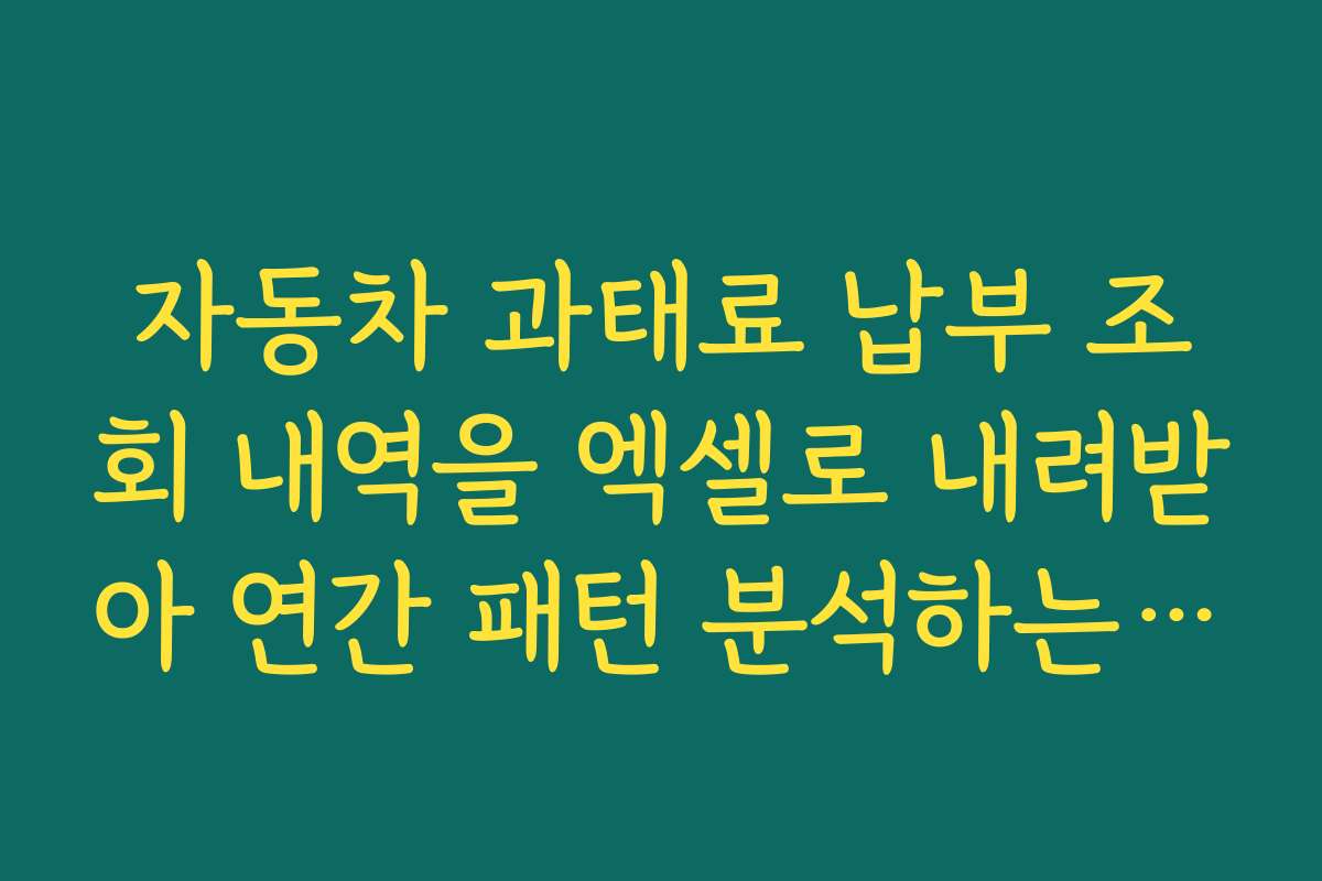 자동차 과태료 납부 조회 내역을 엑셀로 내려받아 연간 패턴 분석하는 방법