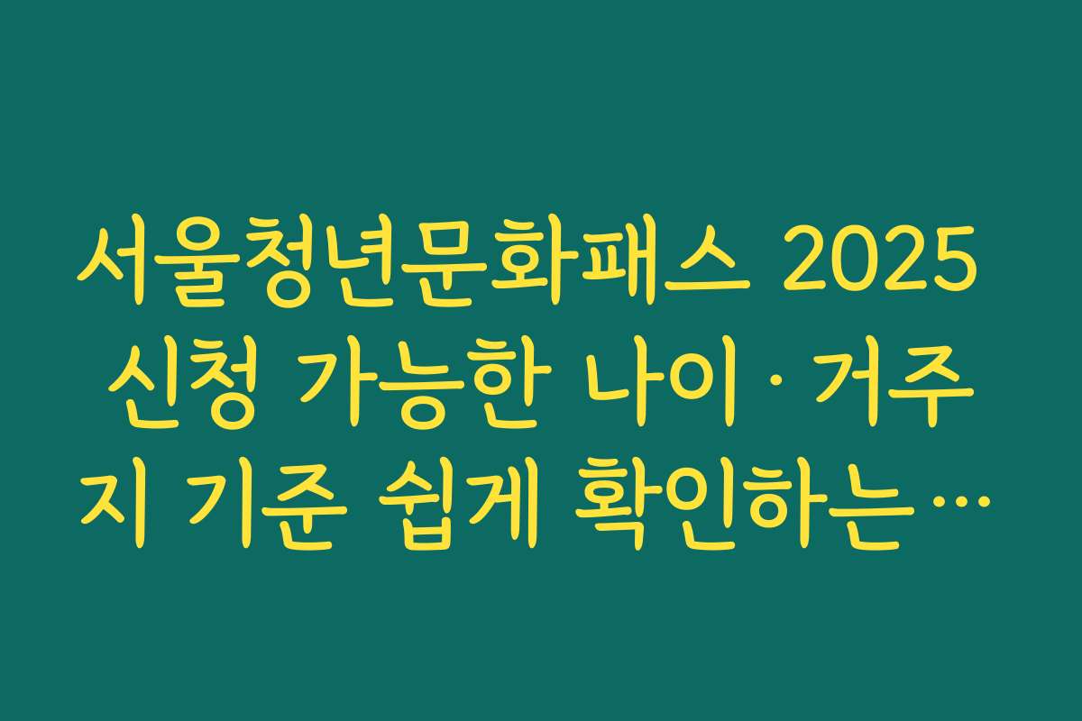 서울청년문화패스 2025 신청 가능한 나이·거주지 기준 쉽게 확인하는 방법