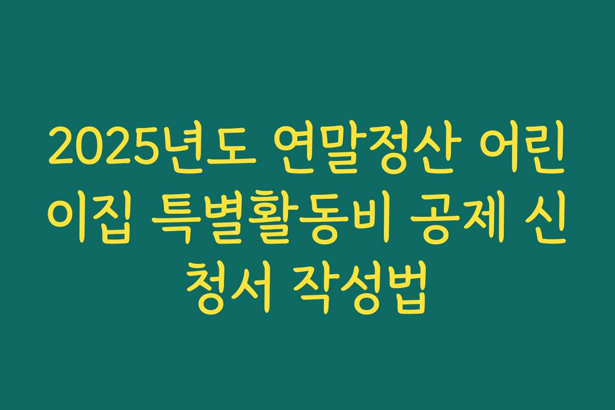 2025년도 연말정산 어린이집 특별활동비 공제 신청서 작성법
