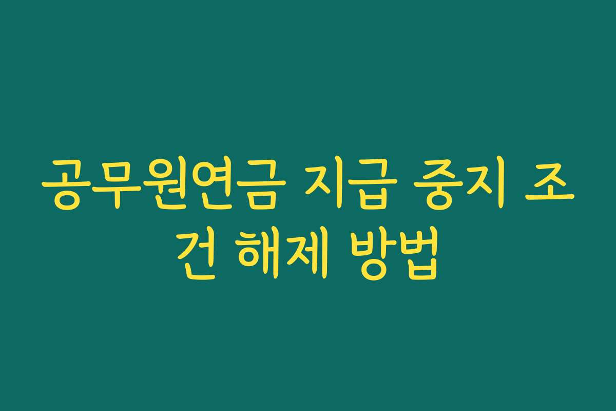공무원연금 지급 중지 조건 해제 방법
