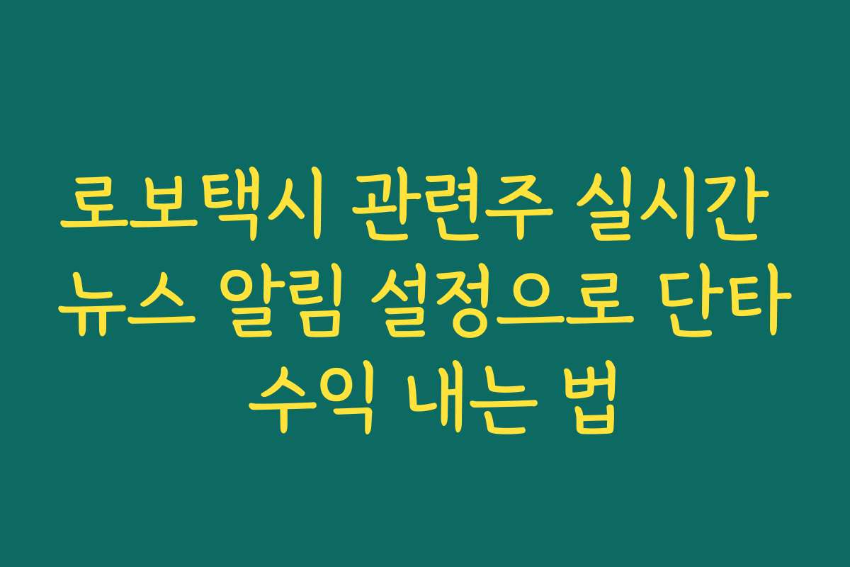 로보택시 관련주 실시간 뉴스 알림 설정으로 단타 수익 내는 법