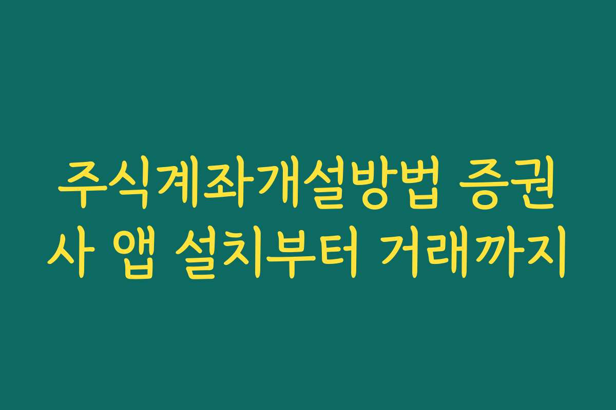 주식계좌개설방법 증권사 앱 설치부터 거래까지