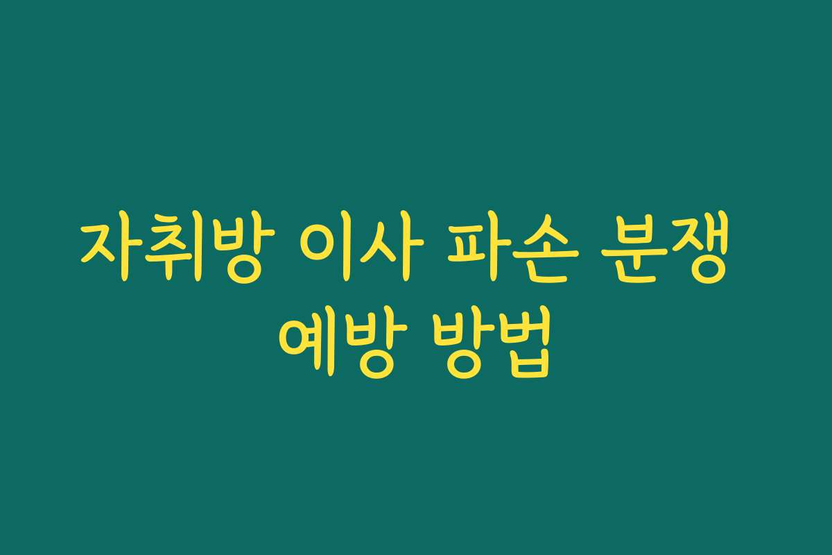 자취방 이사 파손 분쟁 예방 방법
