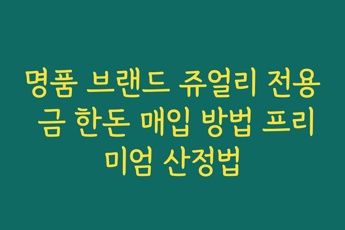 명품 브랜드 쥬얼리 전용 금 한돈 매입 방법 프리미엄 산정법