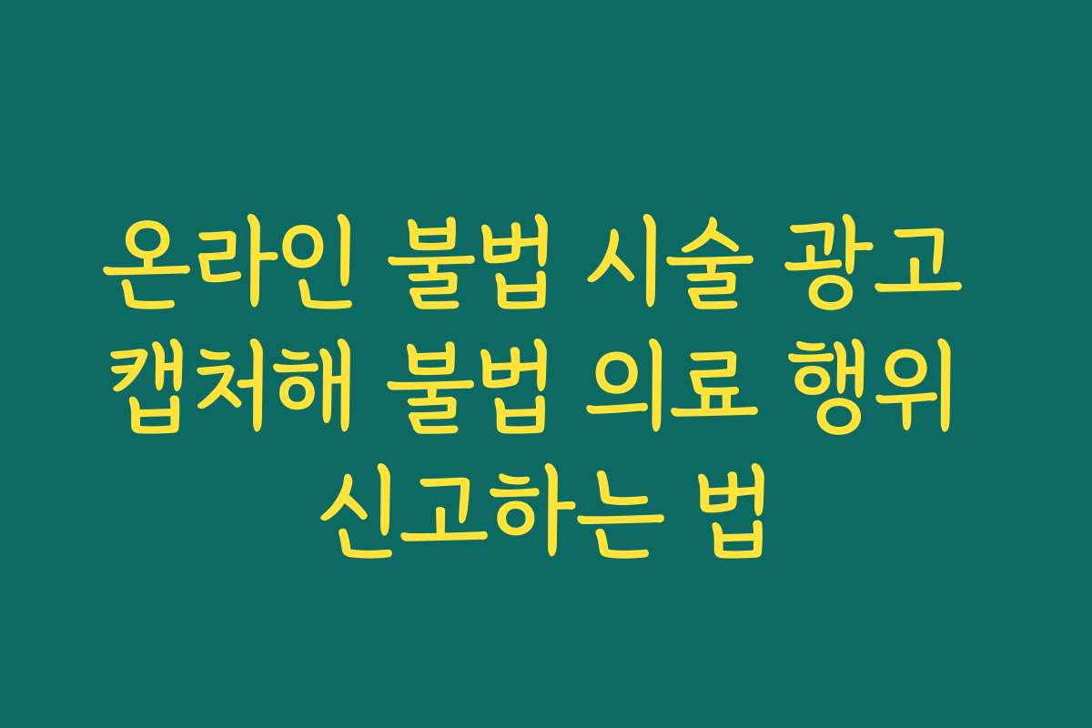 온라인 불법 시술 광고 캡처해 불법 의료 행위 신고하는 법