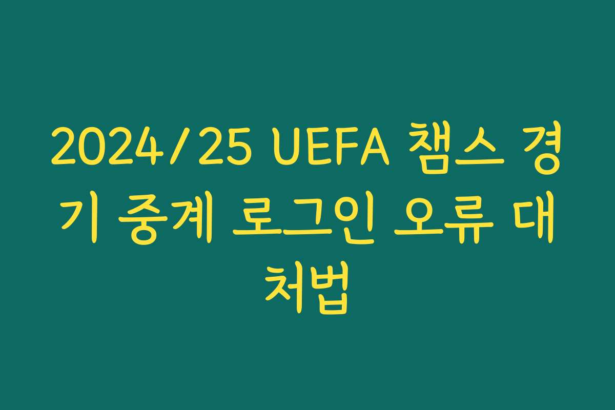 2024/25 UEFA 챔스 경기 중계 로그인 오류 대처법