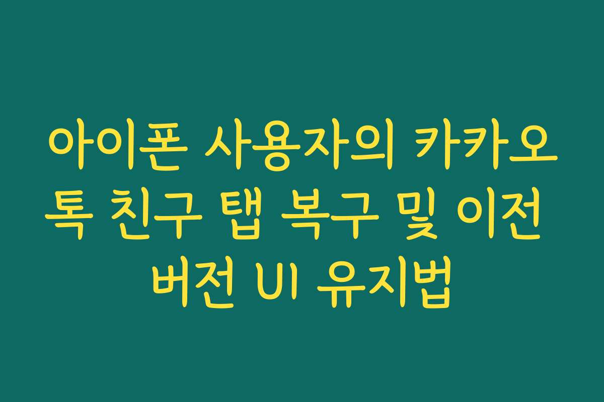 아이폰 사용자의 카카오톡 친구 탭 복구 및 이전 버전 UI 유지법