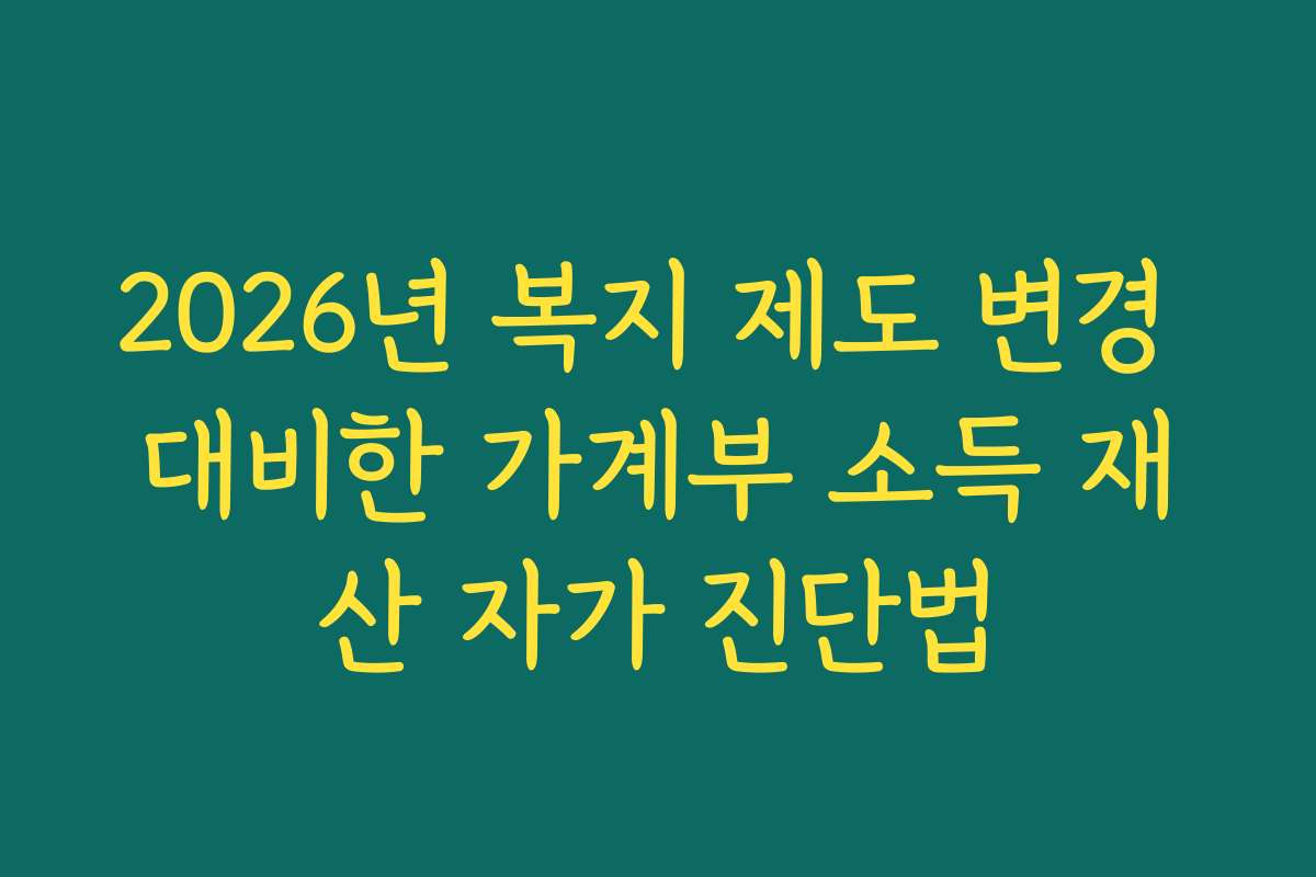 2026년 복지 제도 변경 대비한 가계부 소득 재산 자가 진단법