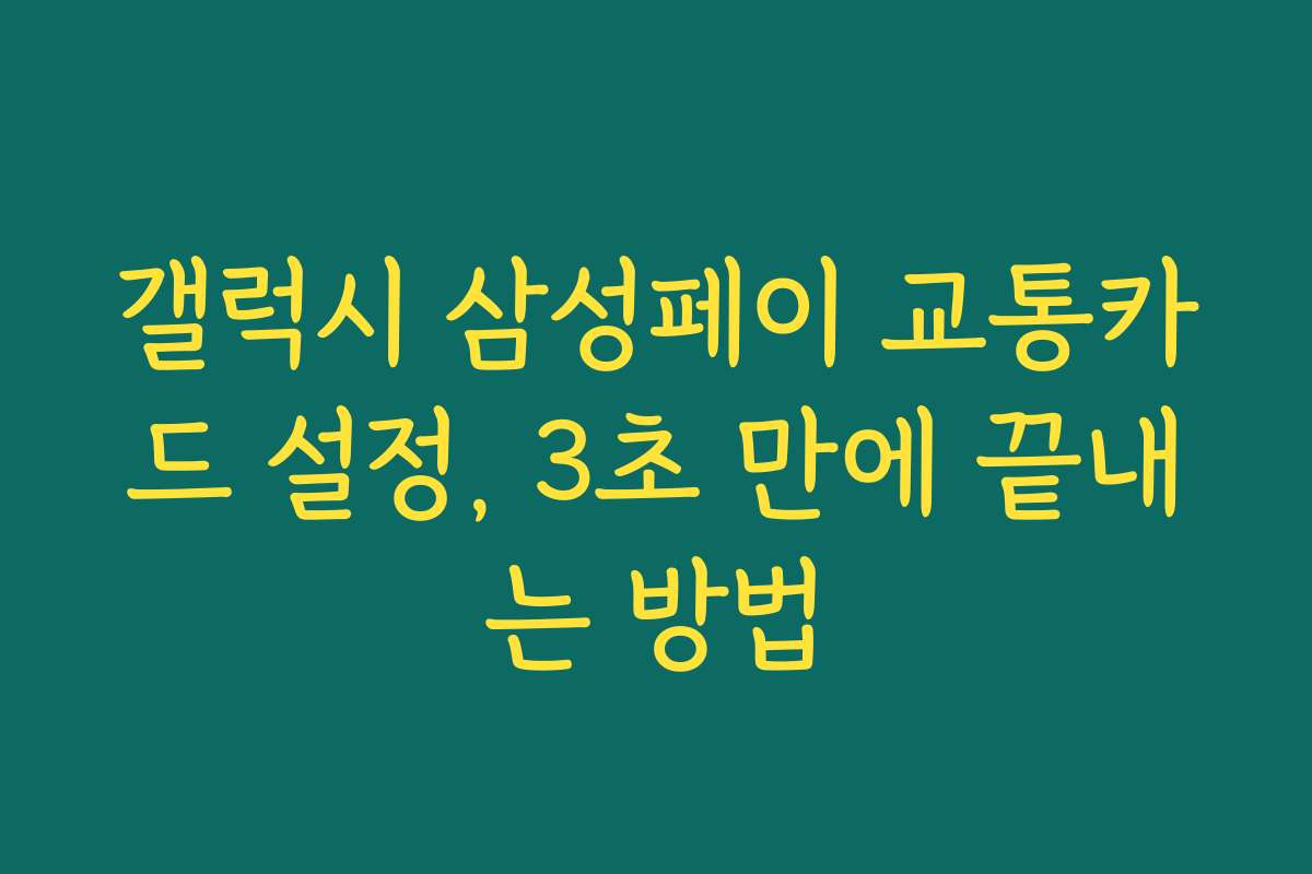 갤럭시 삼성페이 교통카드 설정, 3초 만에 끝내는 방법