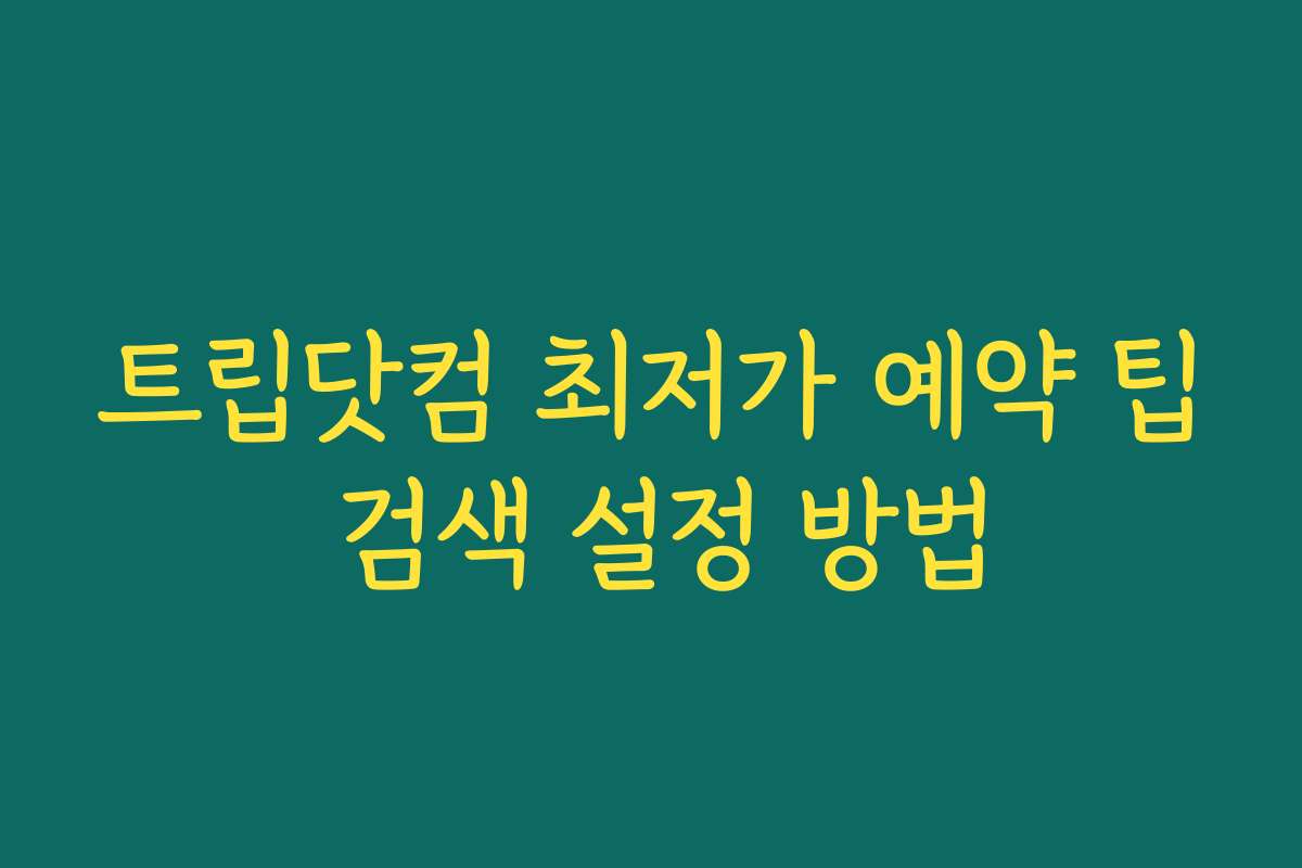 트립닷컴 최저가 예약 팁 검색 설정 방법