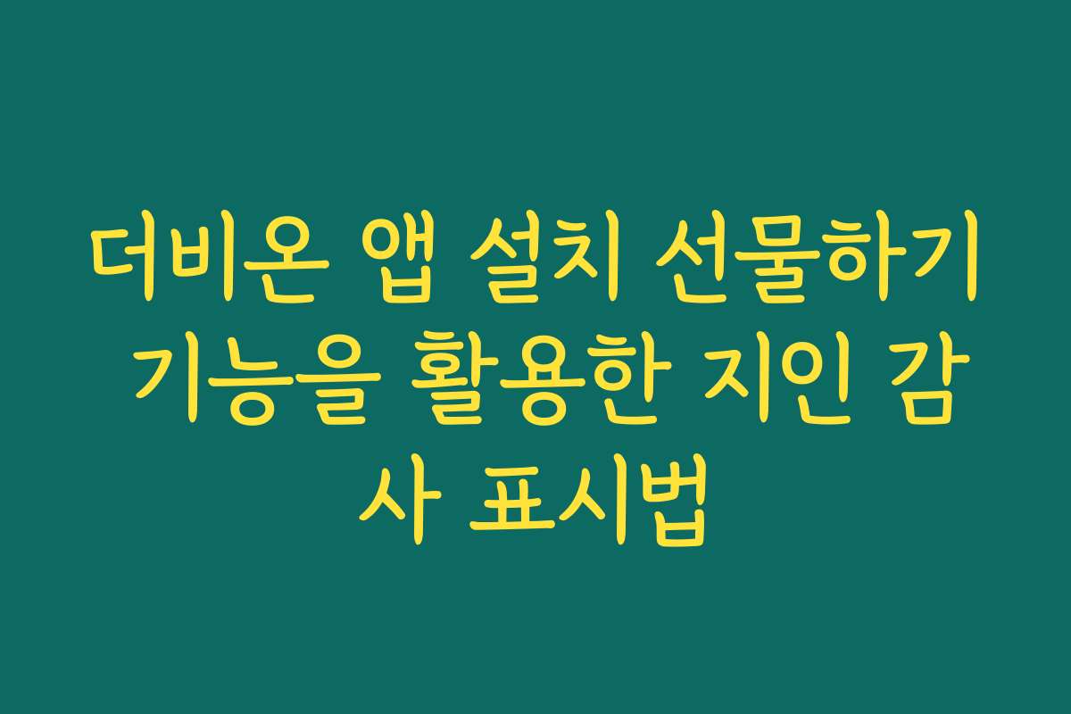 더비온 앱 설치 선물하기 기능을 활용한 지인 감사 표시법
