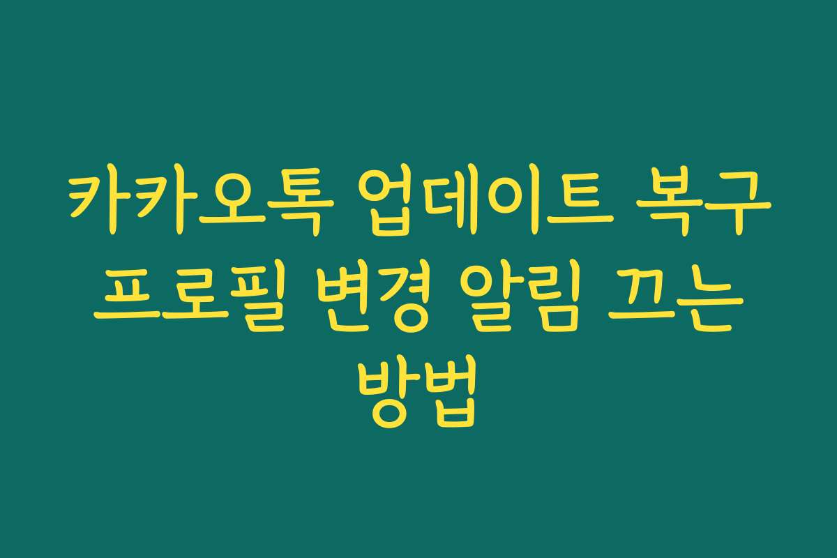 카카오톡 업데이트 복구 프로필 변경 알림 끄는 방법