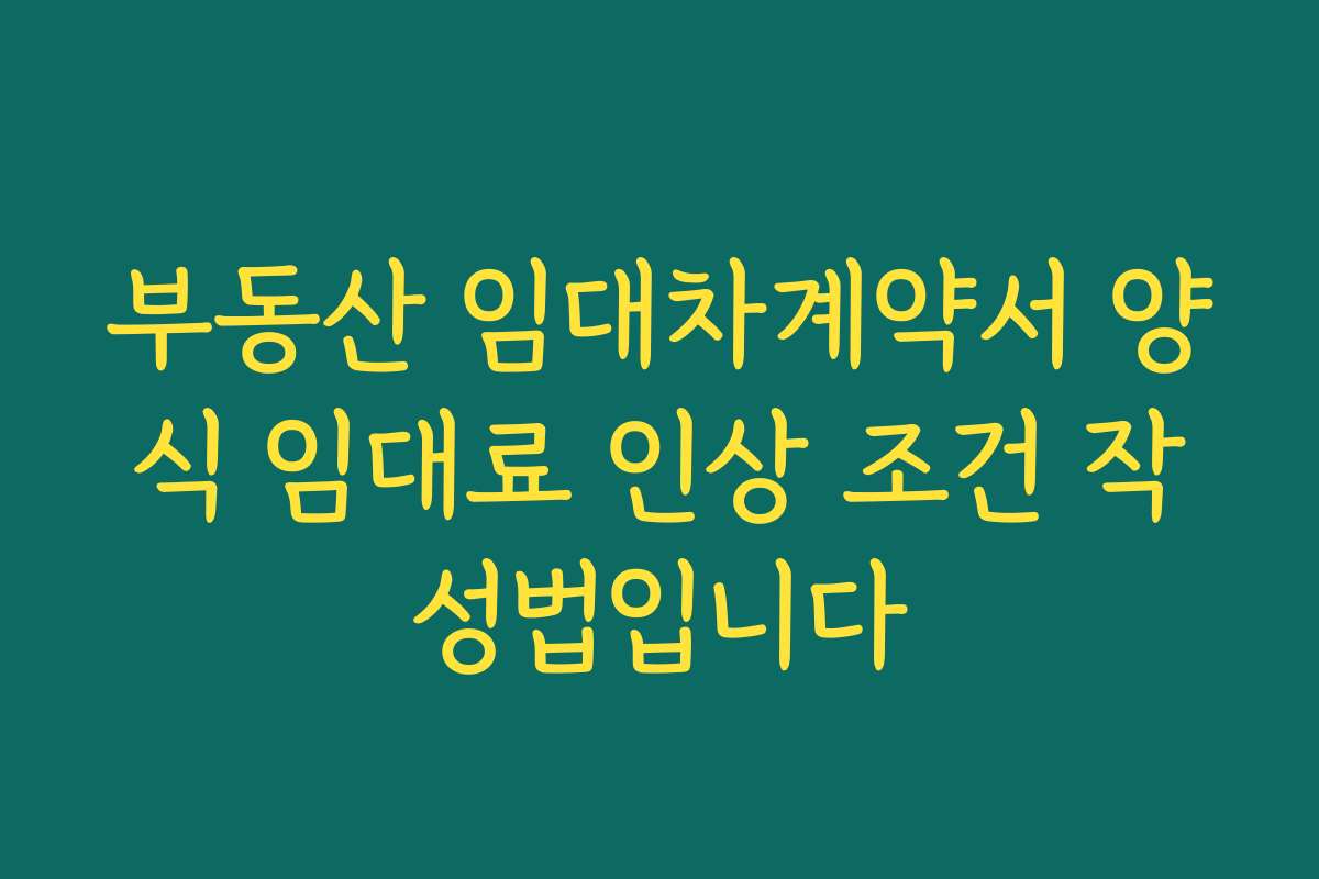 부동산 임대차계약서 양식 임대료 인상 조건 작성법입니다
