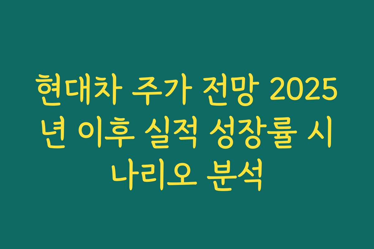 현대차 주가 전망 2025년 이후 실적 성장률 시나리오 분석