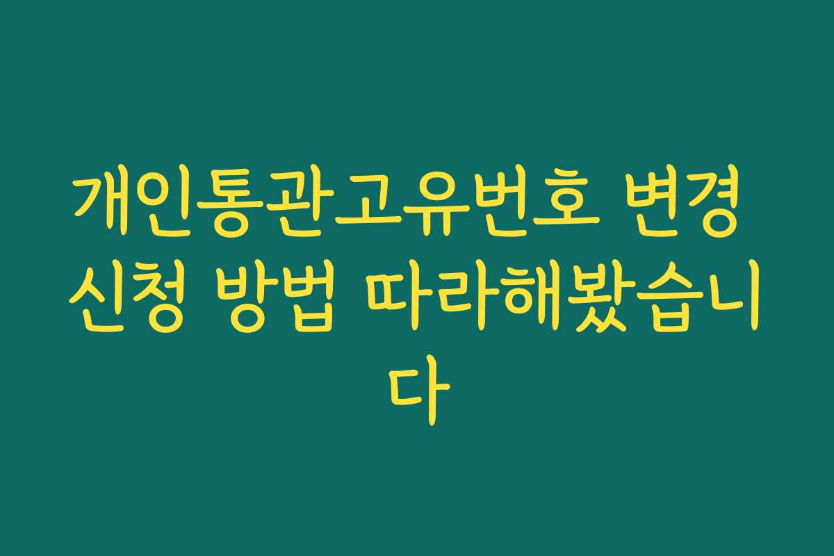 개인통관고유번호 변경 신청 방법 따라해봤습니다