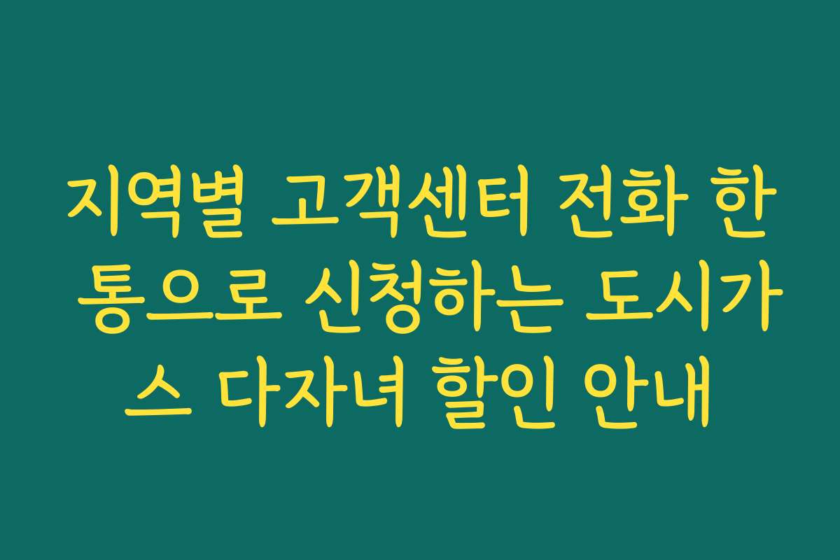 지역별 고객센터 전화 한 통으로 신청하는 도시가스 다자녀 할인 안내
