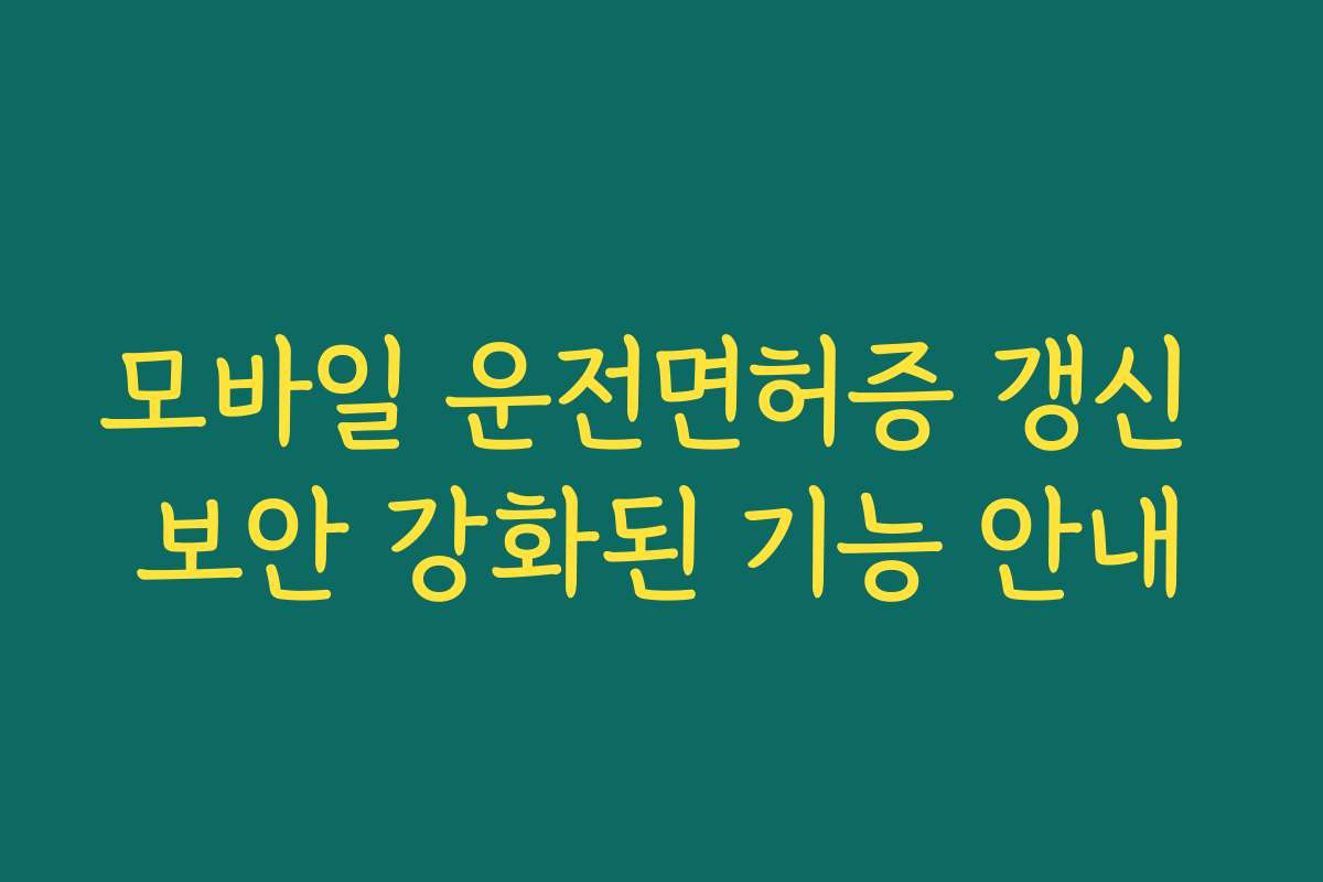 모바일 운전면허증 갱신 보안 강화된 기능 안내