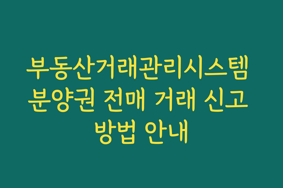 부동산거래관리시스템 분양권 전매 거래 신고 방법 안내