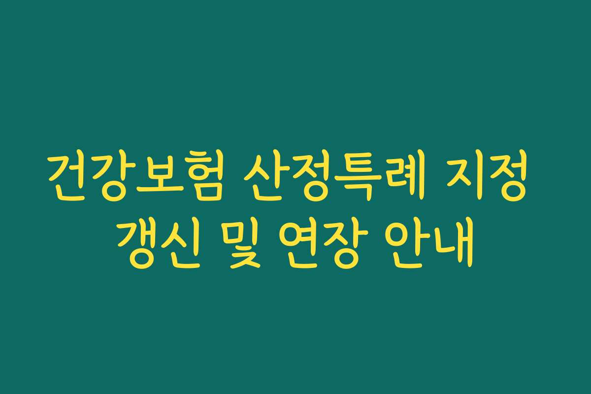 건강보험 산정특례 지정 갱신 및 연장 안내