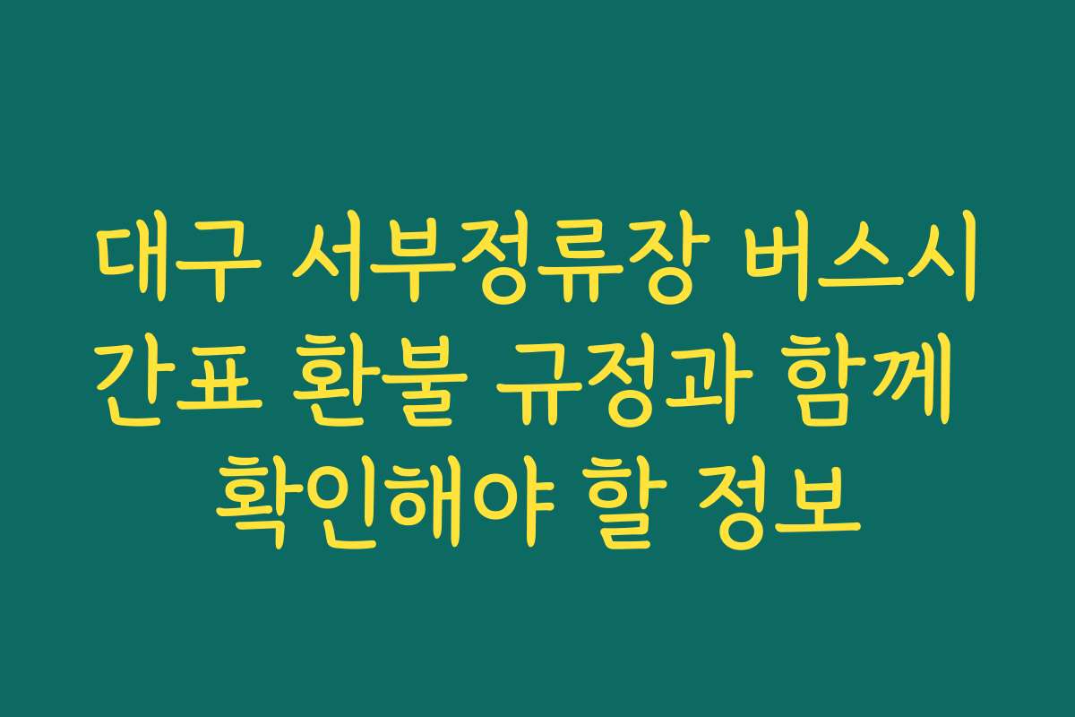 대구 서부정류장 버스시간표 환불 규정과 함께 확인해야 할 정보