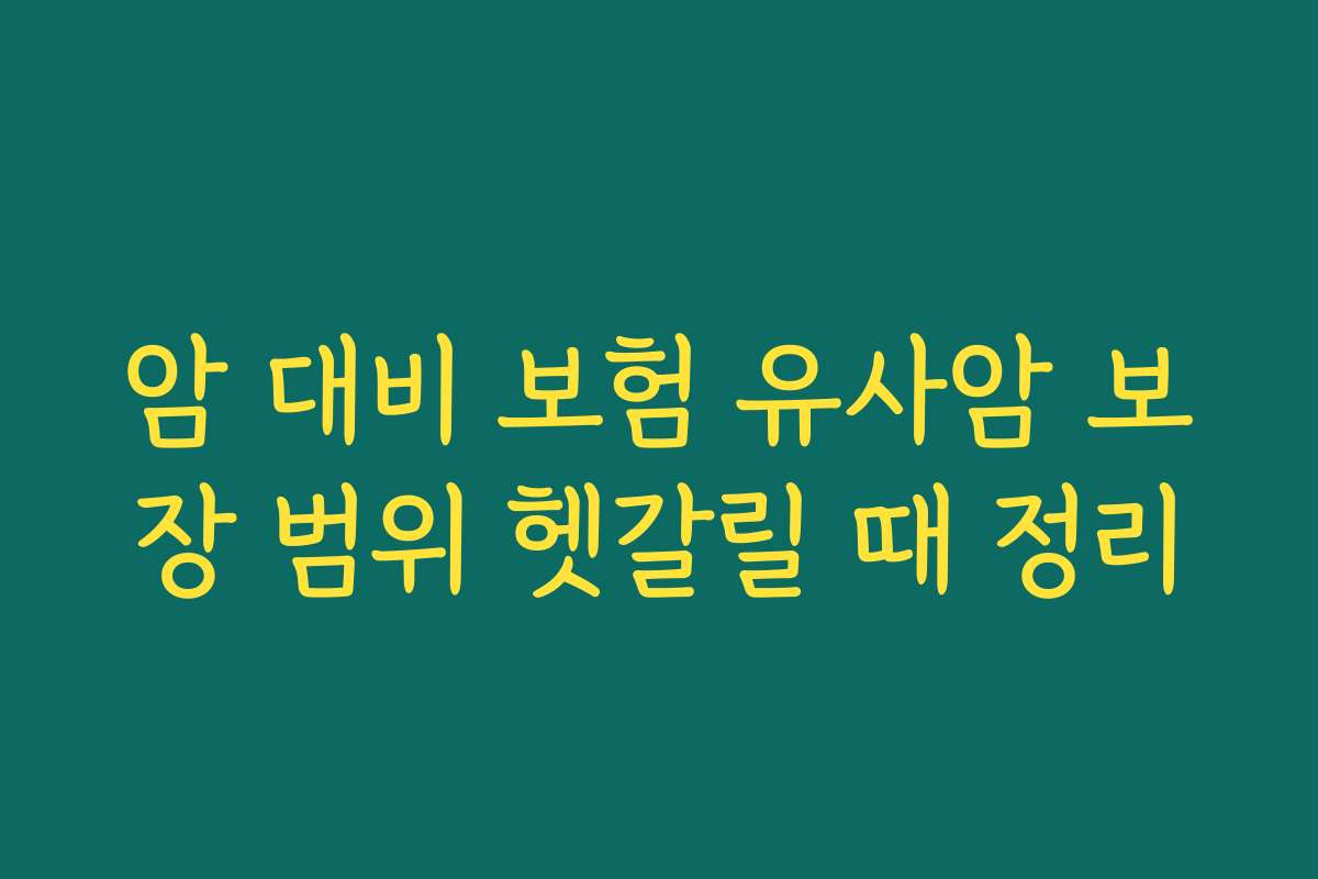 암 대비 보험 유사암 보장 범위 헷갈릴 때 정리