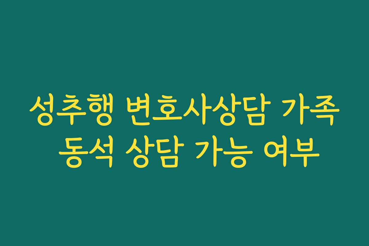 성추행 변호사상담 가족 동석 상담 가능 여부
