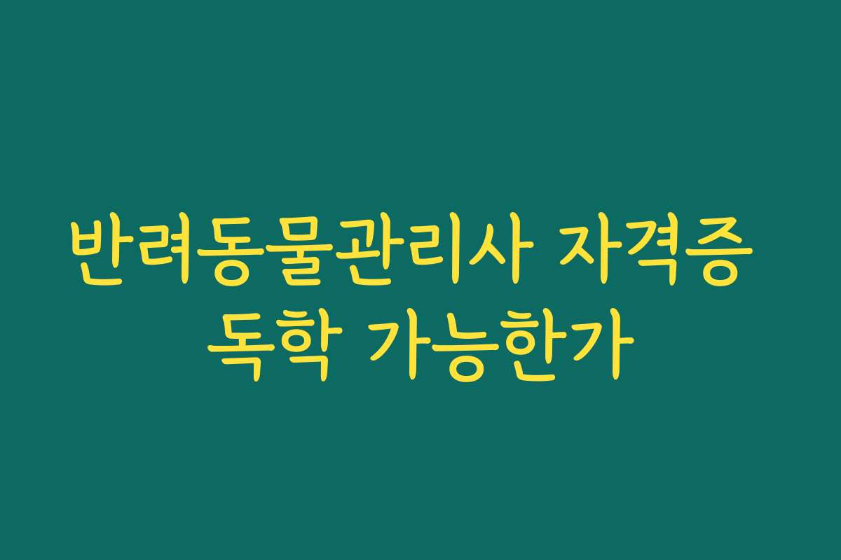 반려동물관리사 자격증 독학 가능한가