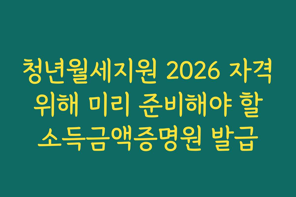 청년월세지원 2026 자격 위해 미리 준비해야 할 소득금액증명원 발급