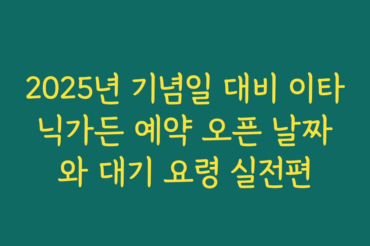 2025년 기념일 대비 이타닉가든 예약 오픈 날짜와 대기 요령 실전편