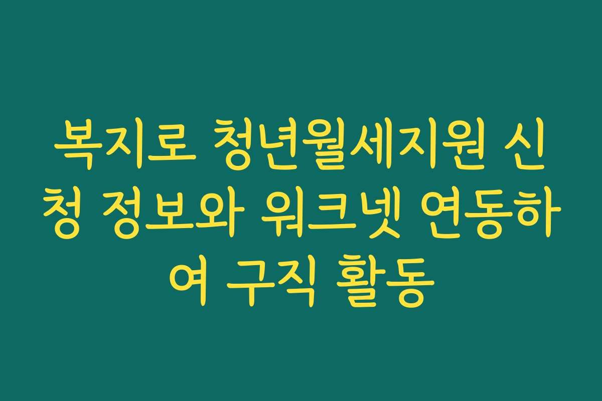 복지로 청년월세지원 신청 정보와 워크넷 연동하여 구직 활동