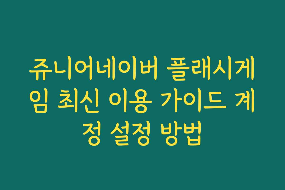 쥬니어네이버 플래시게임 최신 이용 가이드 계정 설정 방법