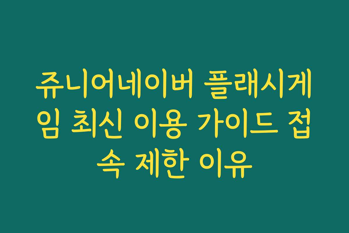 쥬니어네이버 플래시게임 최신 이용 가이드 접속 제한 이유