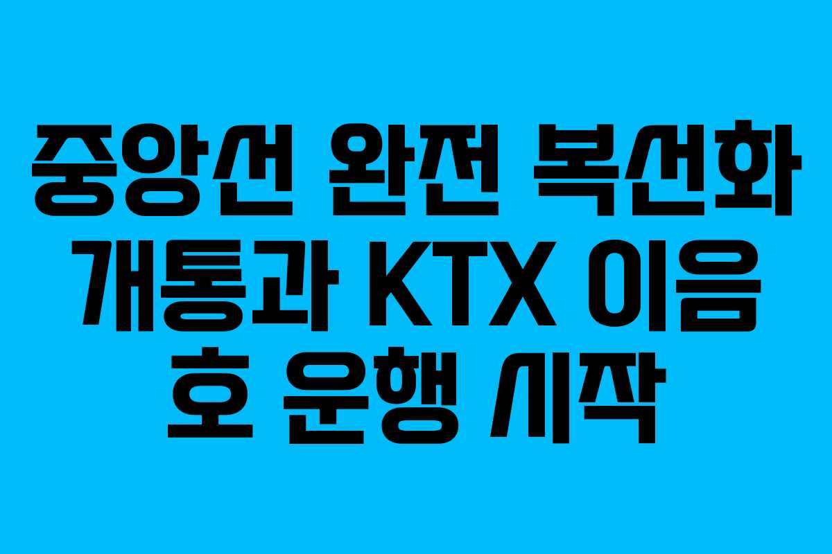 중앙선 완전 복선화 개통과 KTX 이음 호 운행 시작
