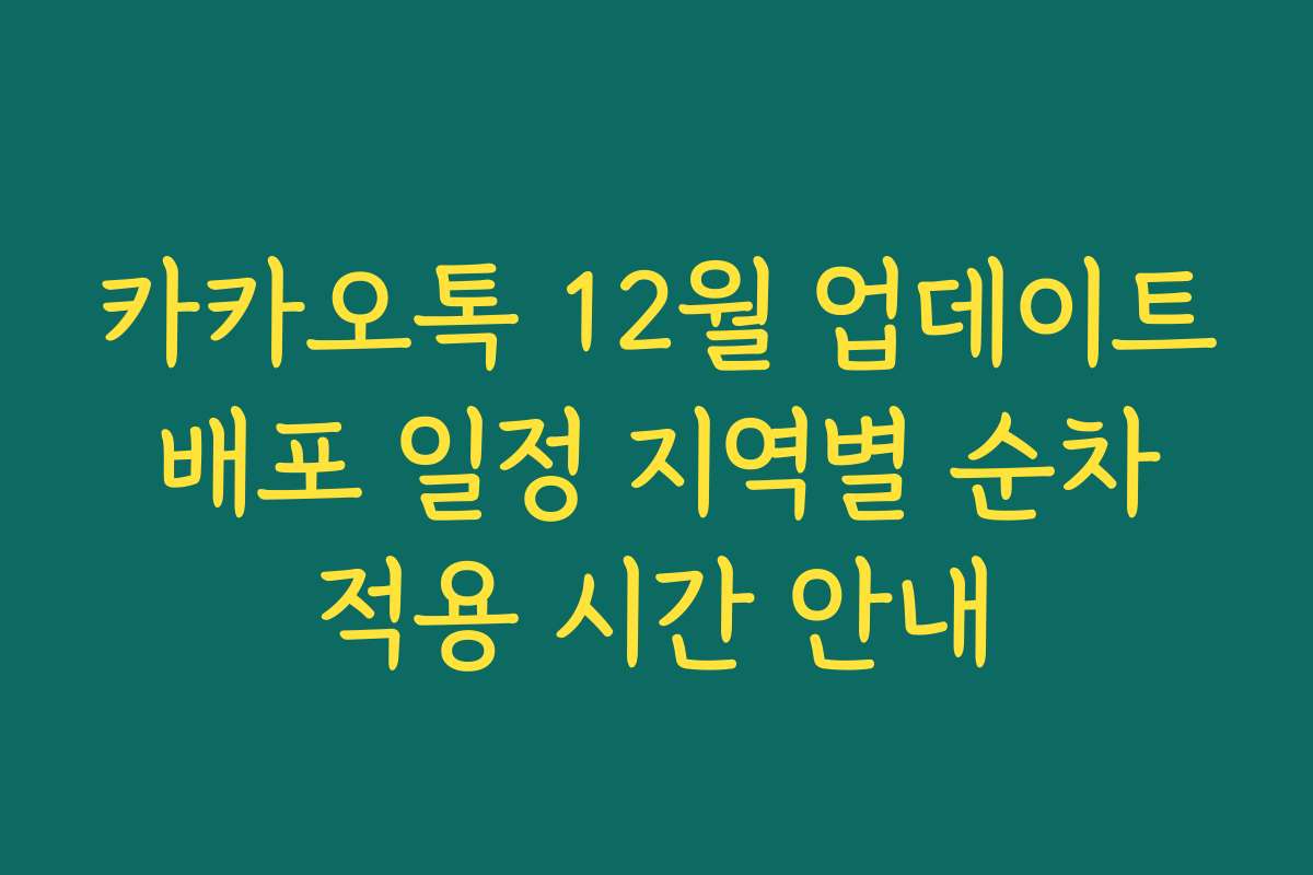 카카오톡 12월 업데이트 배포 일정 지역별 순차 적용 시간 안내