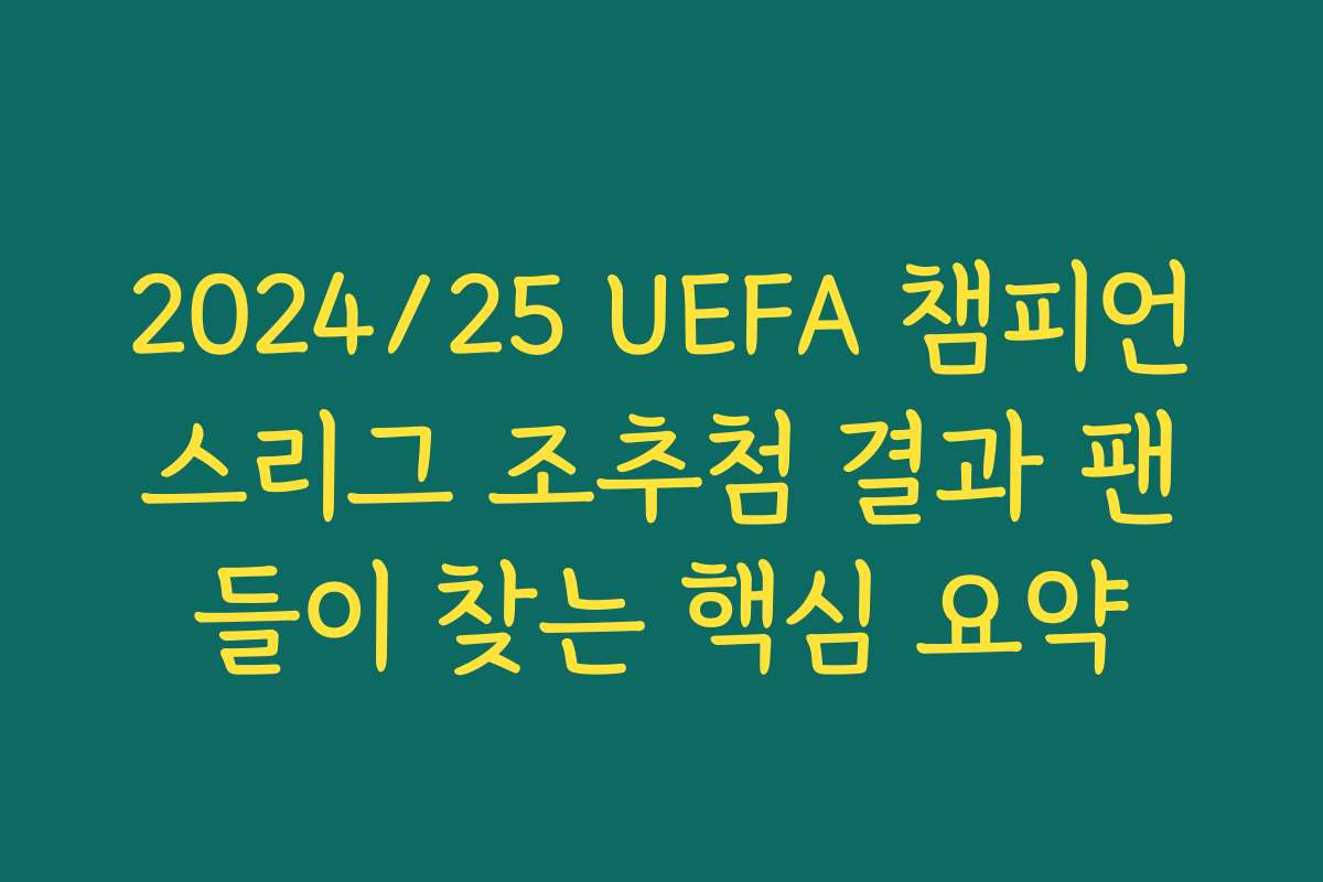 2024/25 UEFA 챔피언스리그 조추첨 결과 팬들이 찾는 핵심 요약