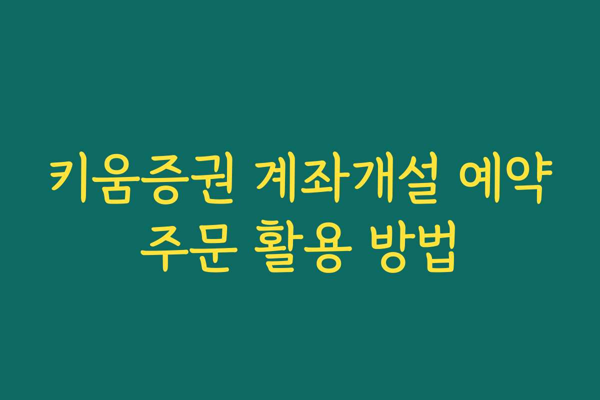 키움증권 계좌개설 예약주문 활용 방법