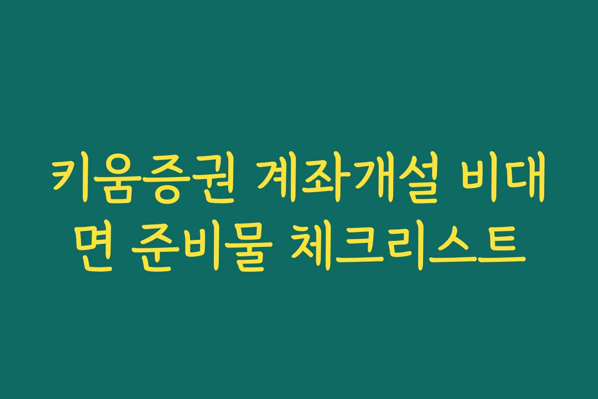키움증권 계좌개설 비대면 준비물 체크리스트