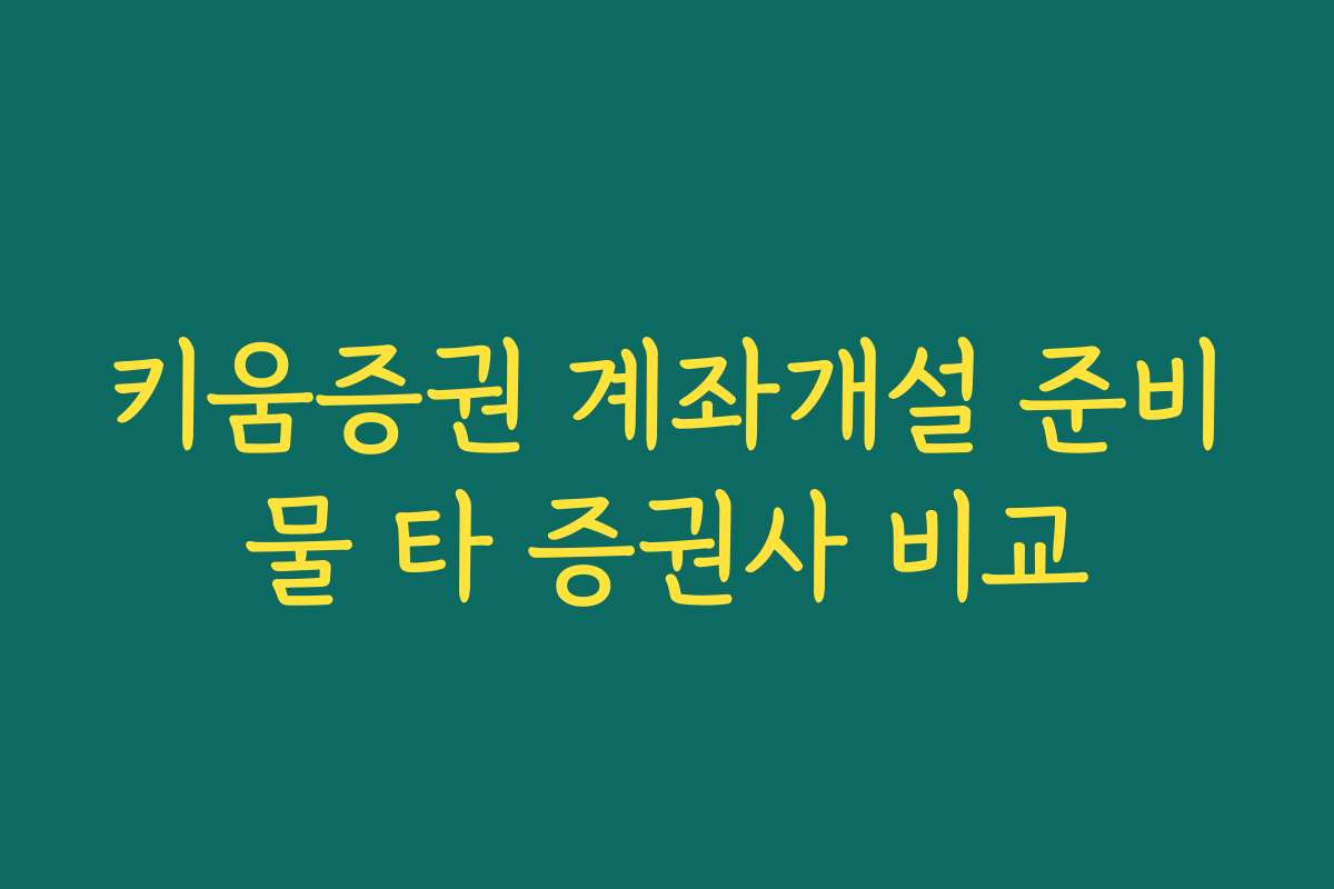 키움증권 계좌개설 준비물 타 증권사 비교