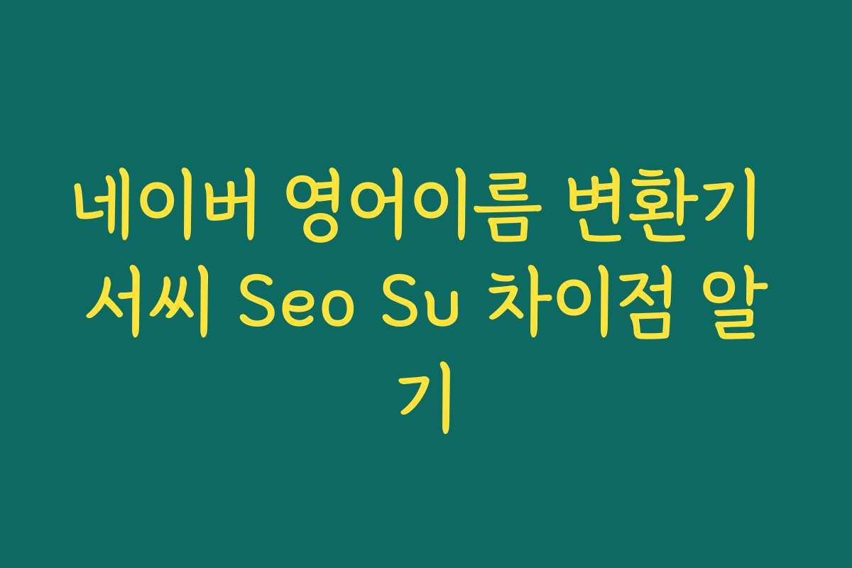 네이버 영어이름 변환기 서씨 Seo Su 차이점 알기