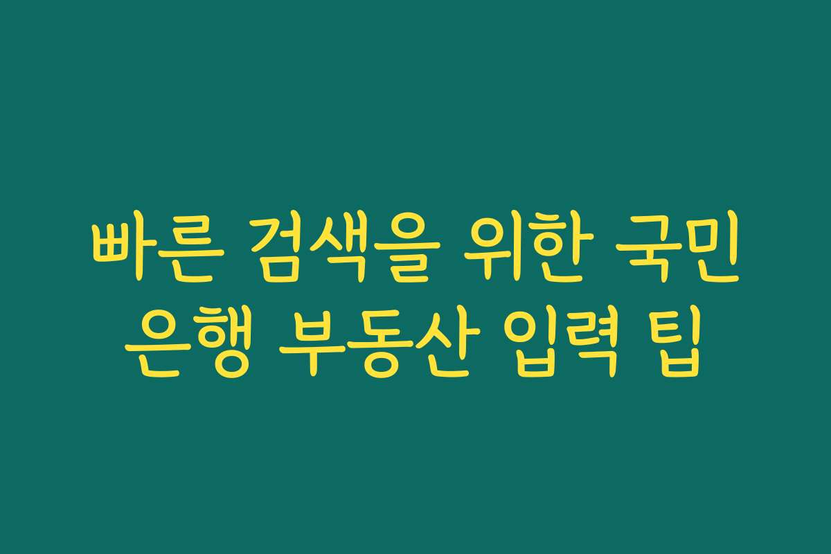빠른 검색을 위한 국민은행 부동산 입력 팁