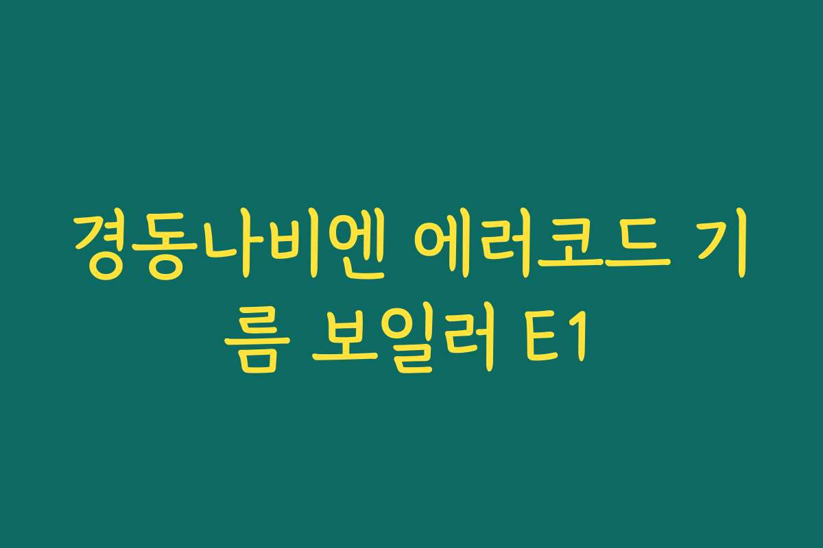경동나비엔 에러코드 기름 보일러 E1